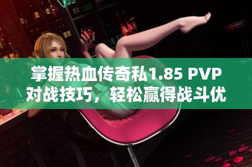 掌握热血传奇私1.85 PVP对战技巧，轻松赢得战斗优势