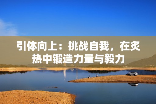 引体向上：挑战自我，在炙热中锻造力量与毅力