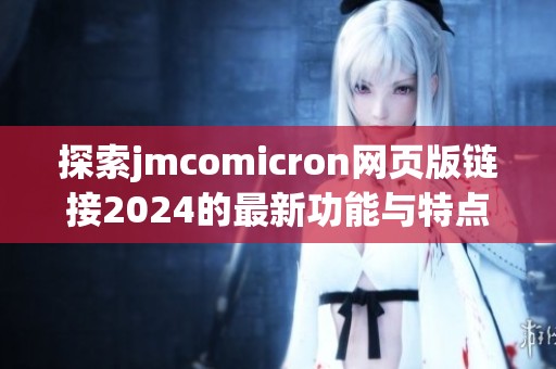 探索jmcomicron网页版链接2024的最新功能与特点