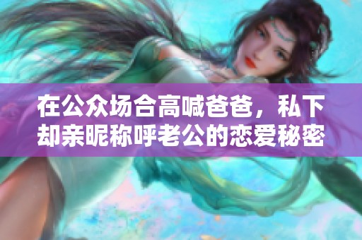 在公众场合高喊爸爸，私下却亲昵称呼老公的恋爱秘密