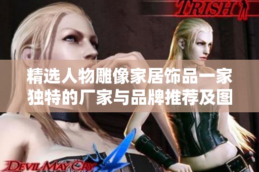 精选人物雕像家居饰品一家独特的厂家与品牌推荐及图片展示
