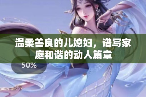 温柔善良的儿媳妇，谱写家庭和谐的动人篇章