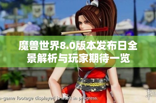 魔兽世界8.0版本发布日全景解析与玩家期待一览