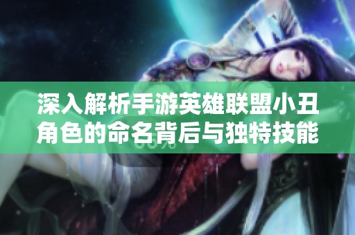 深入解析手游英雄联盟小丑角色的命名背后与独特技能特点