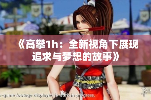 《高攀1h：全新视角下展现追求与梦想的故事》
