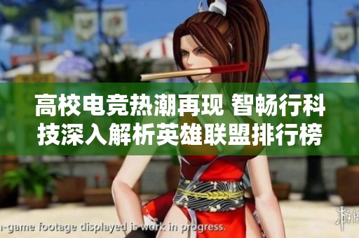 高校电竞热潮再现 智畅行科技深入解析英雄联盟排行榜背后的传奇故事