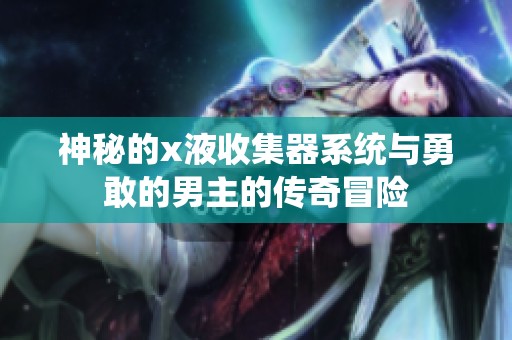 神秘的x液收集器系统与勇敢的男主的传奇冒险