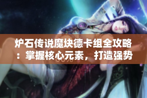 炉石传说魔块德卡组全攻略：掌握核心元素，打造强势战术