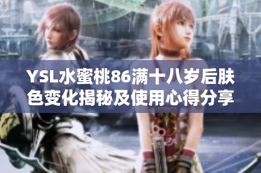 YSL水蜜桃86满十八岁后肤色变化揭秘及使用心得分享