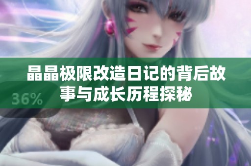 晶晶极限改造日记的背后故事与成长历程探秘