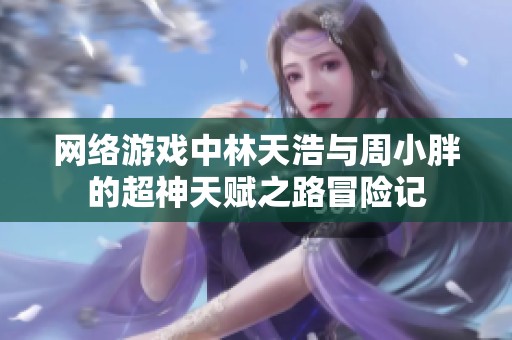网络游戏中林天浩与周小胖的超神天赋之路冒险记