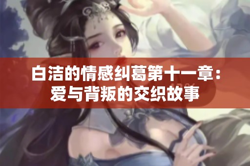 白洁的情感纠葛第十一章：爱与背叛的交织故事