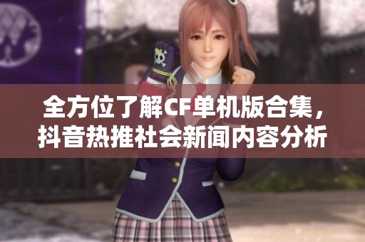 全方位了解CF单机版合集，抖音热推社会新闻内容分析