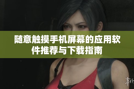 随意触摸手机屏幕的应用软件推荐与下载指南