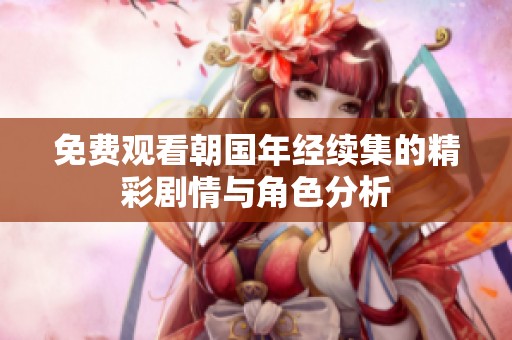 免费观看朝国年经续集的精彩剧情与角色分析