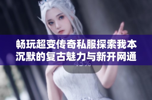 畅玩超变传奇私服探索我本沉默的复古魅力与新开网通传奇的魅力