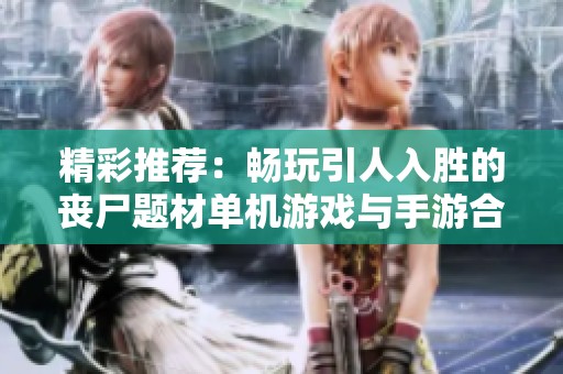 精彩推荐：畅玩引人入胜的丧尸题材单机游戏与手游合集