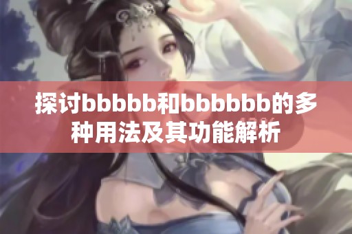 探讨bbbbb和bbbbbb的多种用法及其功能解析