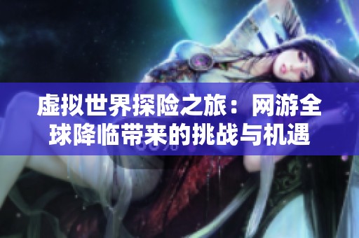 虚拟世界探险之旅：网游全球降临带来的挑战与机遇