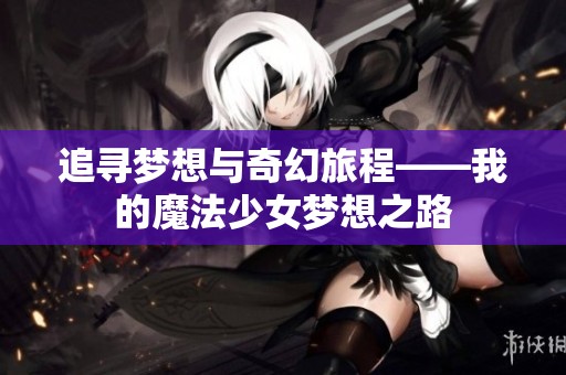 追寻梦想与奇幻旅程——我的魔法少女梦想之路