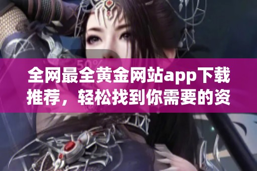 全网最全黄金网站app下载推荐，轻松找到你需要的资源