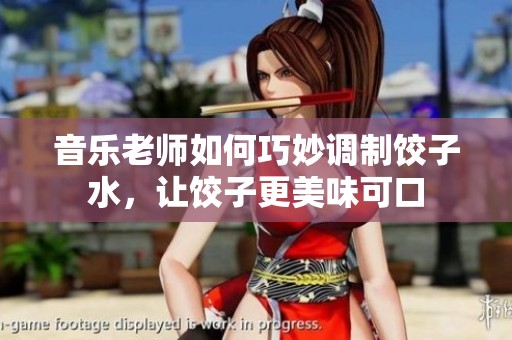 音乐老师如何巧妙调制饺子水，让饺子更美味可口