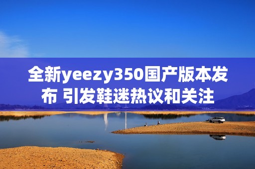 全新yeezy350国产版本发布 引发鞋迷热议和关注