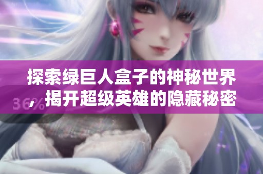 探索绿巨人盒子的神秘世界，揭开超级英雄的隐藏秘密
