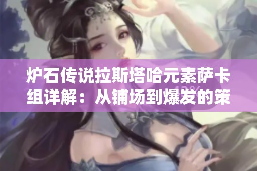 炉石传说拉斯塔哈元素萨卡组详解：从铺场到爆发的策略完美融合
