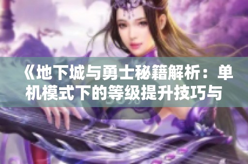 《地下城与勇士秘籍解析：单机模式下的等级提升技巧与限制》