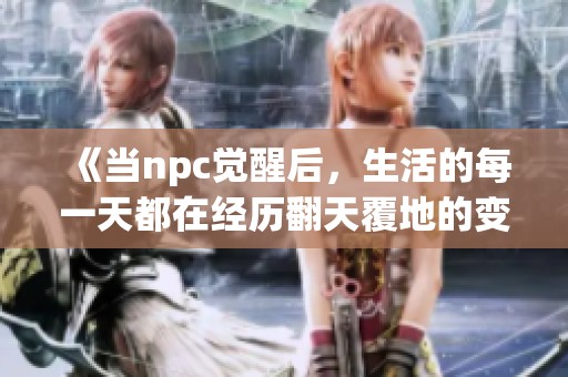 《当npc觉醒后，生活的每一天都在经历翻天覆地的变化》