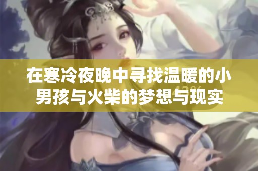 在寒冷夜晚中寻找温暖的小男孩与火柴的梦想与现实