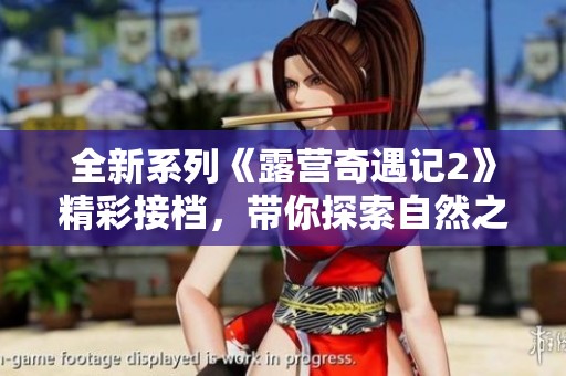 全新系列《露营奇遇记2》精彩接档，带你探索自然之美