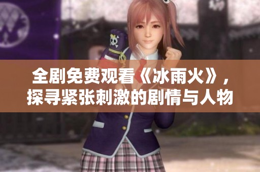 全剧免费观看《冰雨火》，探寻紧张刺激的剧情与人物命运