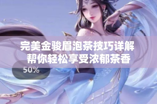 完美金骏眉泡茶技巧详解 帮你轻松享受浓郁茶香