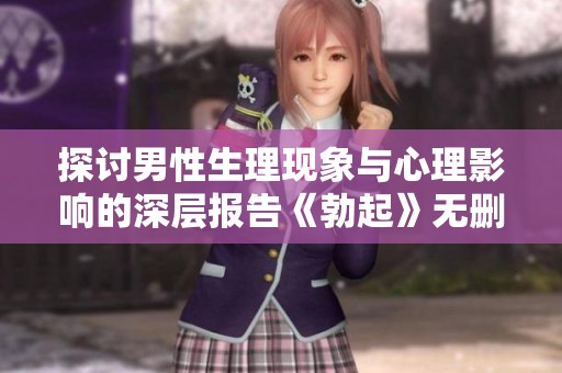 探讨男性生理现象与心理影响的深层报告《勃起》无删减版