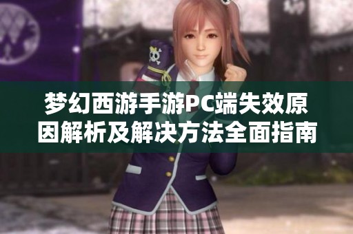 梦幻西游手游PC端失效原因解析及解决方法全面指南