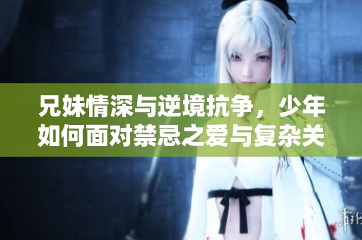 兄妹情深与逆境抗争，少年如何面对禁忌之爱与复杂关系