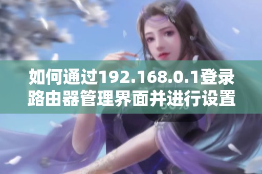 如何通过192.168.0.1登录路由器管理界面并进行设置