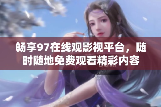 畅享97在线观影视平台，随时随地免费观看精彩内容