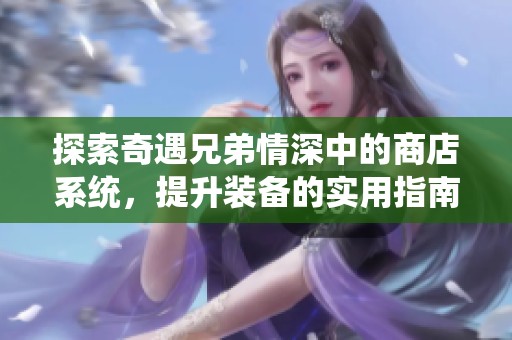 探索奇遇兄弟情深中的商店系统，提升装备的实用指南