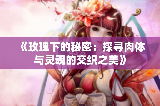《玫瑰下的秘密：探寻肉体与灵魂的交织之美》