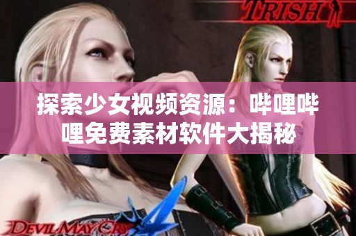 探索少女视频资源：哔哩哔哩免费素材软件大揭秘