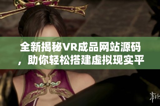 全新揭秘VR成品网站源码，助你轻松搭建虚拟现实平台