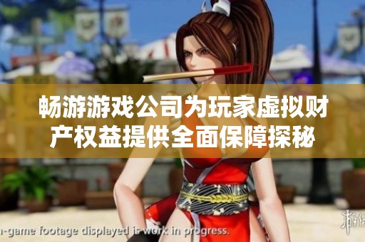 畅游游戏公司为玩家虚拟财产权益提供全面保障探秘