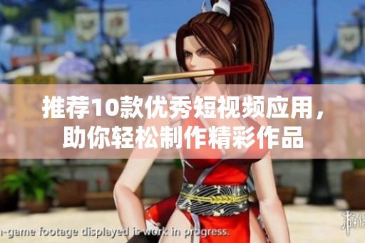 推荐10款优秀短视频应用，助你轻松制作精彩作品