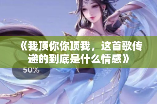 《我顶你你顶我，这首歌传递的到底是什么情感》
