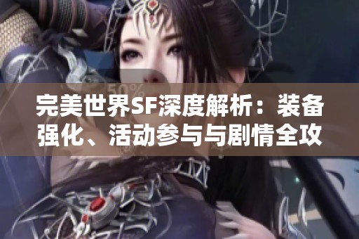 完美世界SF深度解析：装备强化、活动参与与剧情全攻略