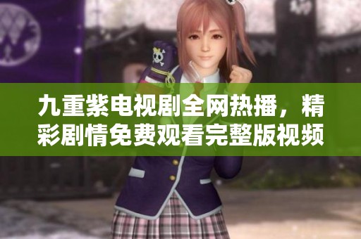 九重紫电视剧全网热播，精彩剧情免费观看完整版视频解锁