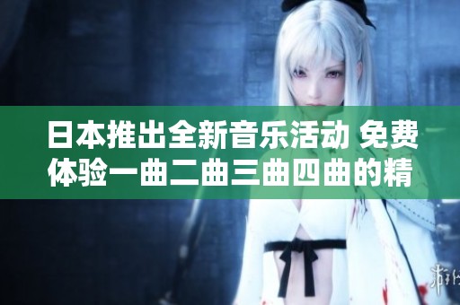 日本推出全新音乐活动 免费体验一曲二曲三曲四曲的精彩乐章